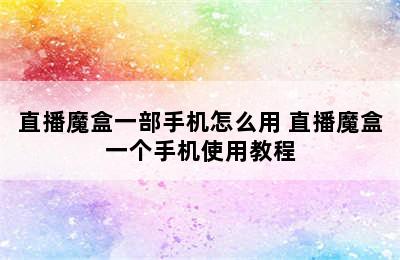 直播魔盒一部手机怎么用 直播魔盒一个手机使用教程